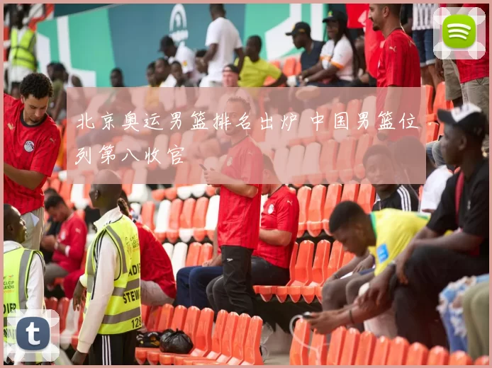 北京奥运男篮排名出炉 中国男篮位列第八收官
