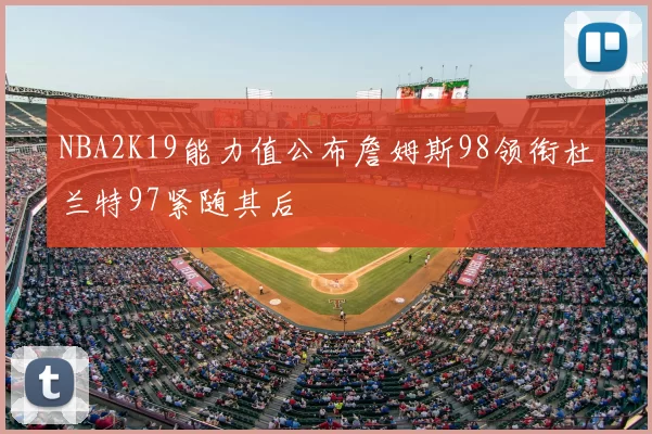 NBA2K19能力值公布詹姆斯98领衔杜兰特97紧随其后