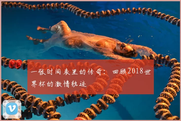 一张时间表里的传奇：回顾2018世界杯的激情轨迹