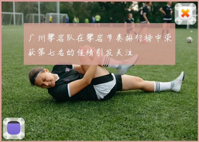广州攀岩队在攀岩节奏排行榜中荣获第七名的佳绩引发关注