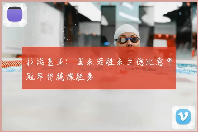 拉诺基亚:国米若胜米兰德比意甲冠军将稳操胜券