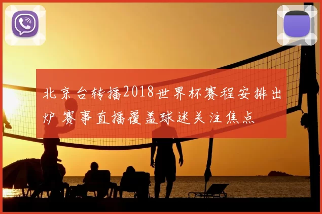 北京台转播2018世界杯赛程安排出炉 赛事直播覆盖球迷关注焦点