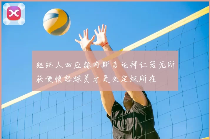 经纪人回应赫内斯言论拜仁若无所获便愤怒球员才是决定权所在