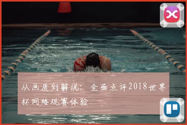从画质到解说：全面点评2018世界杯网络观赛体验