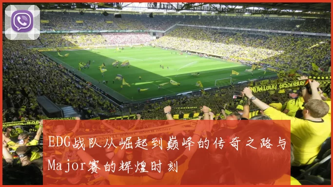 EDG战队从崛起到巅峰的传奇之路与Major赛的辉煌时刻