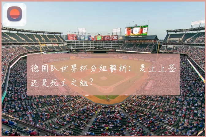 德国队世界杯分组解析:是上上签还是死亡之组?