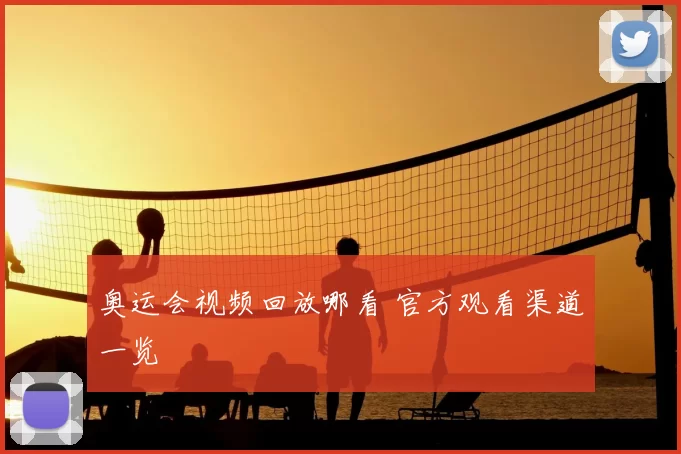 奥运会视频回放哪看 官方观看渠道一览