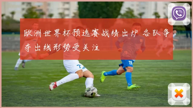 欧洲世界杯预选赛战绩出炉 各队争夺出线形势受关注