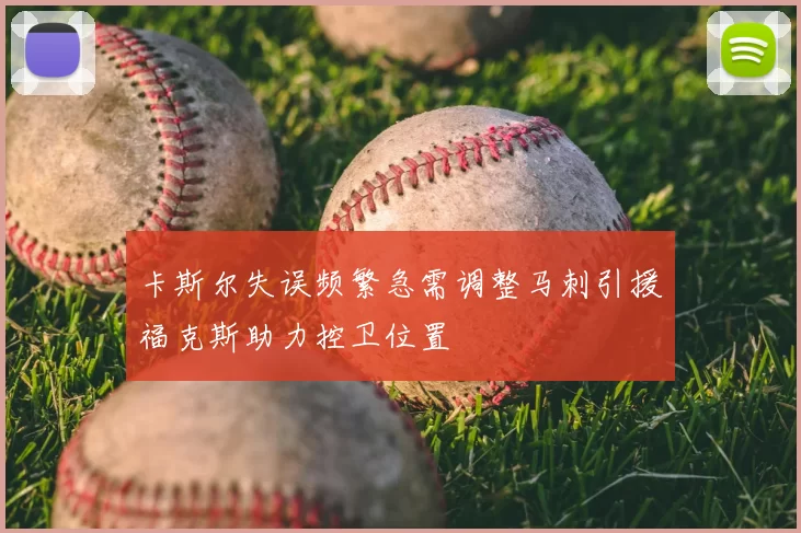 卡斯尔失误频繁急需调整马刺引援福克斯助力控卫位置