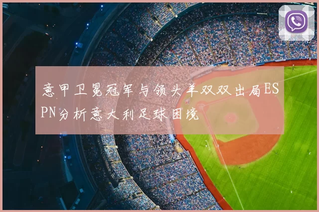 意甲卫冕冠军与领头羊双双出局ESPN分析意大利足球困境