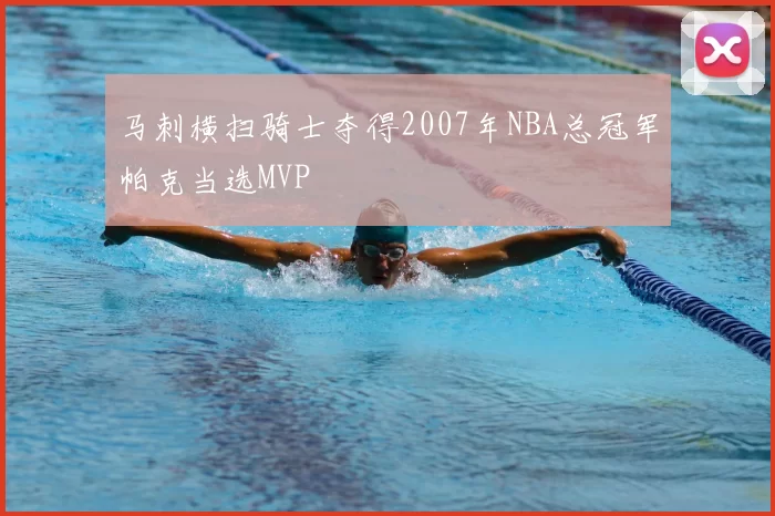 马刺横扫骑士夺得2007年NBA总冠军帕克当选MVP