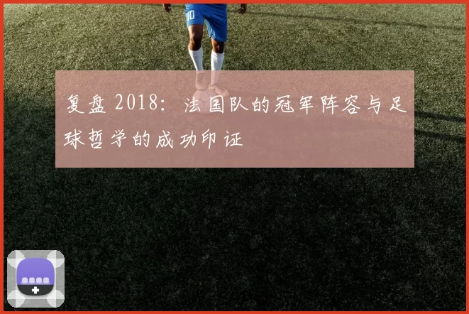 复盘 2018:法国队的冠军阵容与足球哲学的成功印证