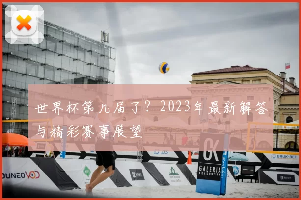 世界杯第几届了？2023年最新解答与精彩赛事展望