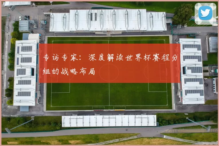 专访专家:深度解读世界杯赛程分组的战略布局