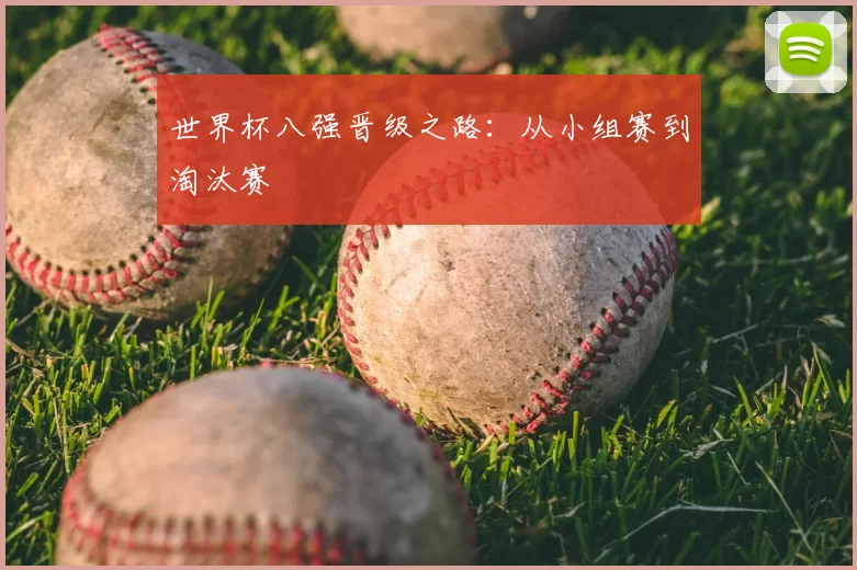 世界杯八强晋级之路:从小组赛到淘汰赛