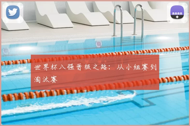 世界杯八强晋级之路:从小组赛到淘汰赛