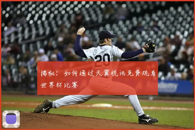 揭秘：如何通过天翼视讯免费观看世界杯比赛