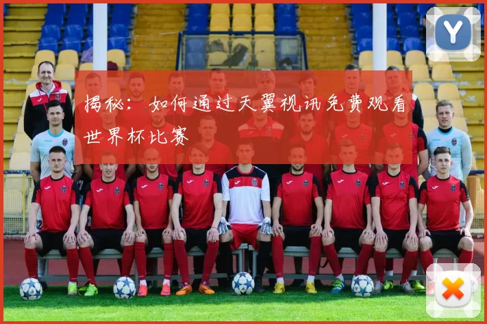 揭秘：如何通过天翼视讯免费观看世界杯比赛