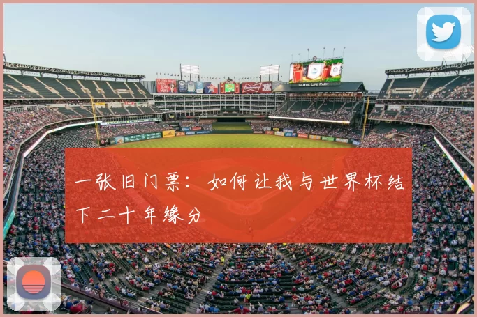 一张旧门票：如何让我与世界杯结下二十年缘分