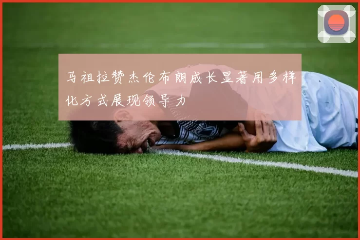 马祖拉赞杰伦布朗成长显著用多样化方式展现领导力