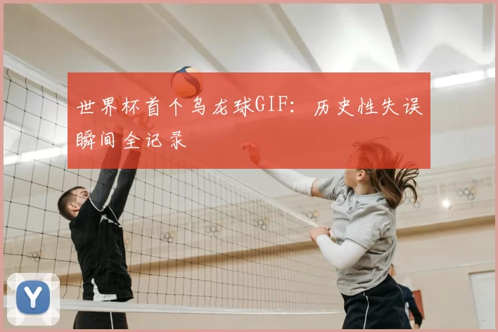 世界杯首个乌龙球GIF:历史性失误瞬间全记录