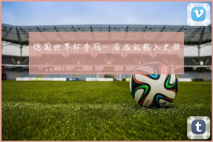 德国世界杯夺冠一届成就载入史册