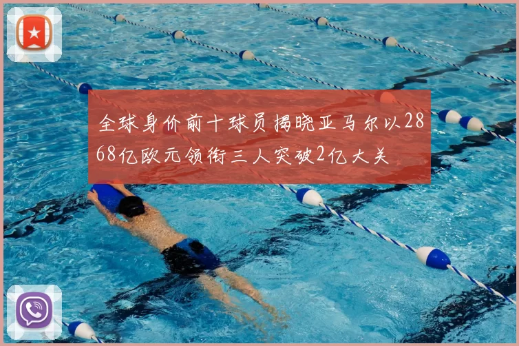 全球身价前十球员揭晓亚马尔以2868亿欧元领衔三人突破2亿大关