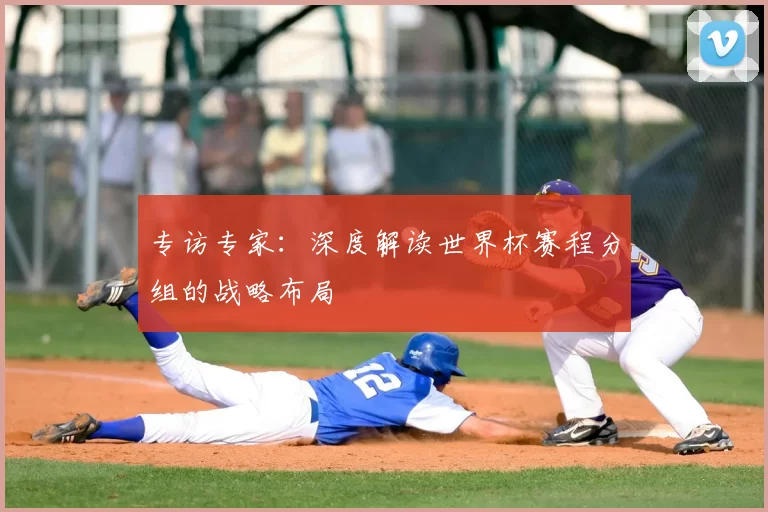 专访专家:深度解读世界杯赛程分组的战略布局